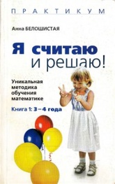 Я считаю и решаю! Уникальная методика обучения математике 3-4 года - Белошистая Анна. - Читать или скачать учебники для школы онлайн бесплатно | Школьные учебники ┃ Учебники для студентов на gdz-books.ru