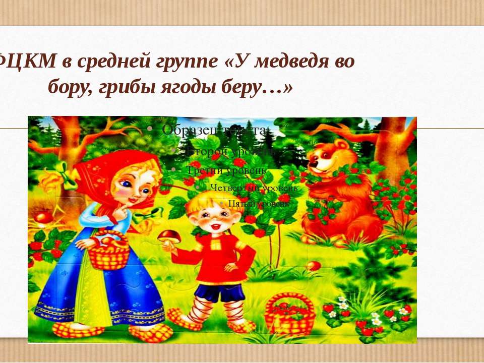 ФЦКМ в средней группе «У медведя во бору, грибы ягоды беру…»  - Скачать презентации бесплатно | Читать или скачать учебники для школы онлайн бесплатно ☑ Школьные учебники school-textbook.com