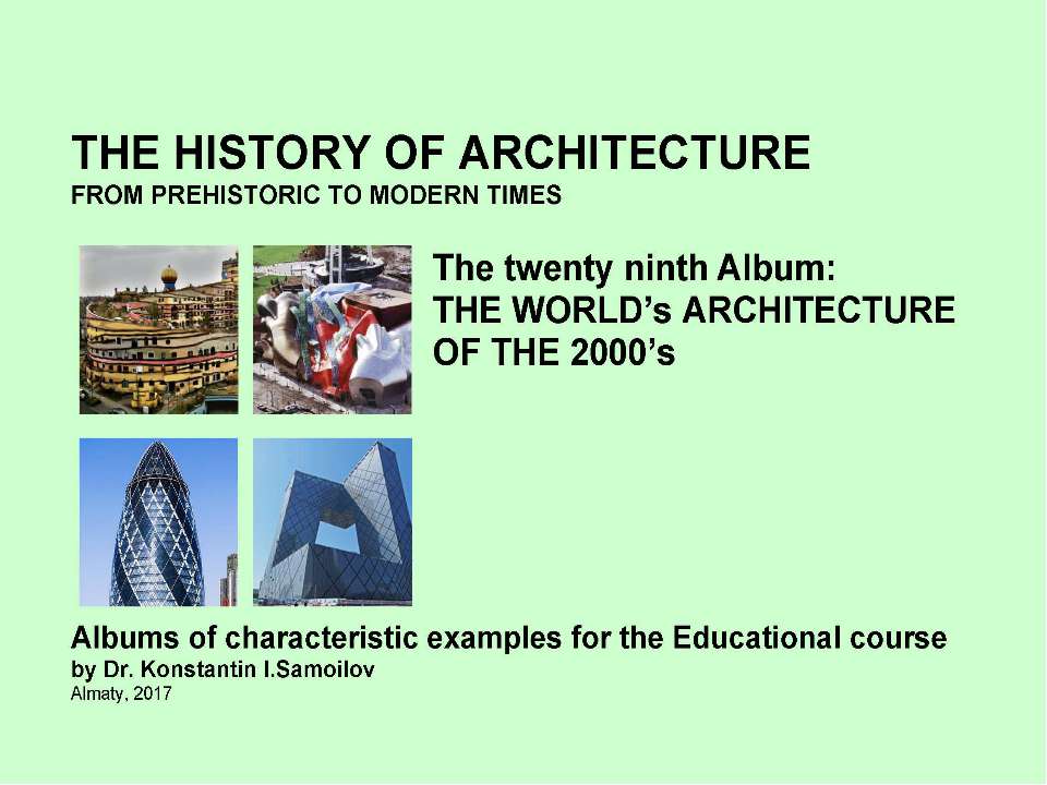 THE WORLD’s ARCHITECTURE OF THE 2000’s / The history of Architecture from Prehistoric to Modern times: The Album-29 / by Dr. Konstantin I.Samoilov. – Almaty, 2017. – 18 p. - Скачать презентации бесплатно ☑ Презентации по предметам на gdz-books.ru
