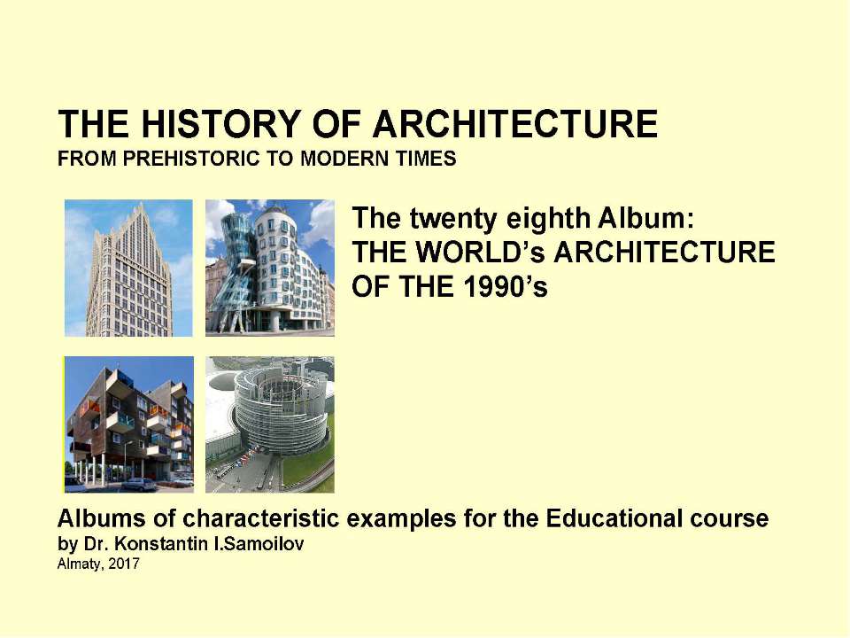 THE WORLD’s ARCHITECTURE OF THE 1990’s / The history of Architecture from Prehistoric to Modern times: The Album-28 / by Dr. Konstantin I.Samoilov. – Almaty, 2017. – 18 p.  - Скачать презентации бесплатно | Читать или скачать учебники для школы онлайн бесплатно ☑ Школьные учебники school-textbook.com