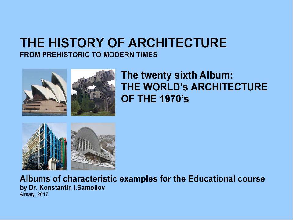 THE WORLD’s ARCHITECTURE OF THE 1970’s / The history of Architecture from Prehistoric to Modern times: The Album-26 / by Dr. Konstantin I.Samoilov. – Almaty, 2017. – 18 p.  - Скачать презентации бесплатно | Читать или скачать учебники для школы онлайн бесплатно ☑ Школьные учебники school-textbook.com
