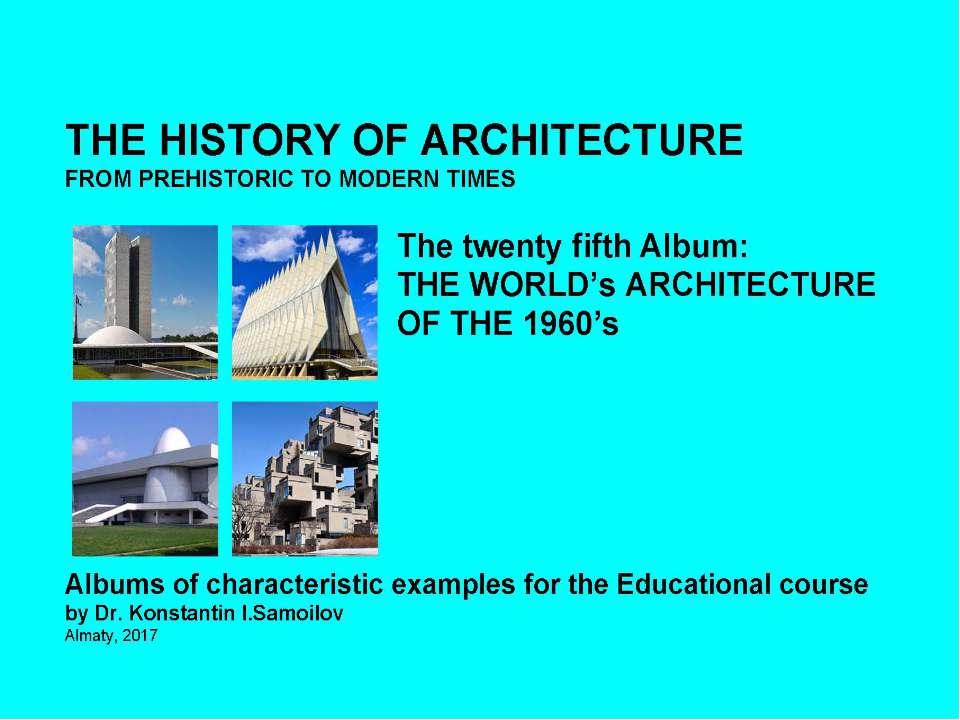 THE WORLD’s ARCHITECTURE OF THE 1960’s / The history of Architecture from Prehistoric to Modern times: The Album-25 / by Dr. Konstantin I.Samoilov. – Almaty, 2017. – 18 p  - Скачать презентации бесплатно | Читать или скачать учебники для школы онлайн бесплатно ☑ Школьные учебники school-textbook.com
