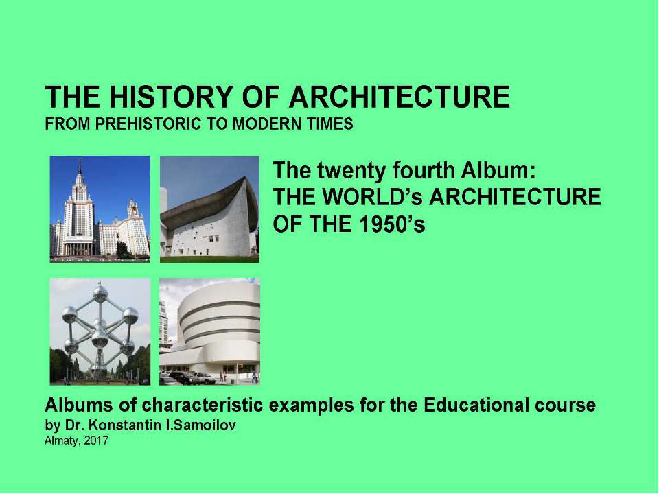 THE WORLD’s ARCHITECTURE OF THE 1950’s / The history of Architecture from Prehistoric to Modern times: The Album-24 / by Dr. Konstantin I.Samoilov. – Almaty, 2017. – 18 p.  - Скачать презентации бесплатно | Читать или скачать учебники для школы онлайн бесплатно ☑ Школьные учебники school-textbook.com