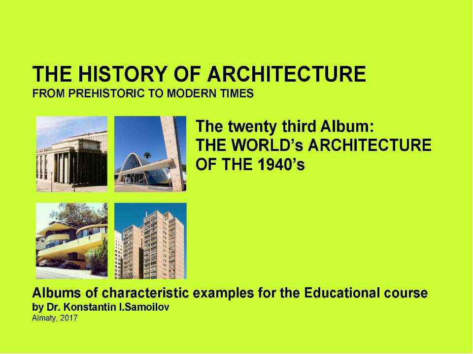 THE WORLD’s ARCHITECTURE OF THE 1940’s / The history of Architecture from Prehistoric to Modern times: The Album-23 / by Dr. Konstantin I.Samoilov. – Almaty, 2017. – 18 p. - Скачать презентации бесплатно ☑ Презентации по предметам на gdz-books.ru