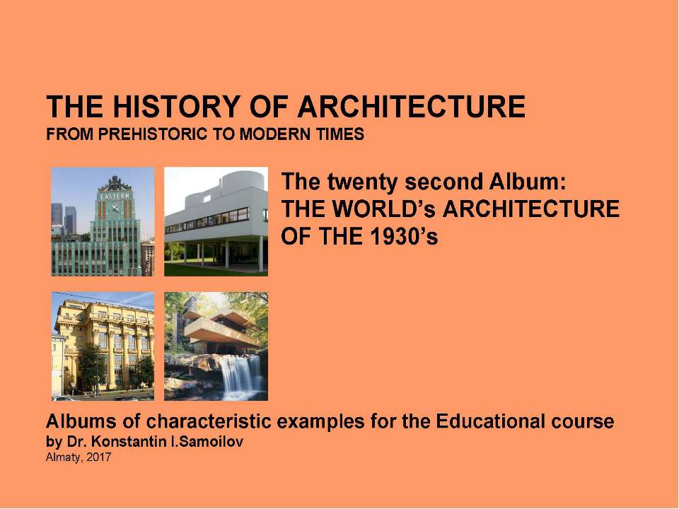 THE WORLD’s ARCHITECTURE OF THE 1930’s / The history of Architecture from Prehistoric to Modern times: The Album-22 / by Dr. Konstantin I.Samoilov. – Almaty, 2017. – 18 p - Скачать презентации бесплатно ☑ Презентации по предметам на gdz-books.ru