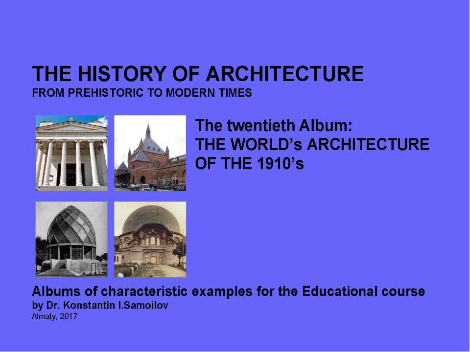 THE WORLD’s ARCHITECTURE OF THE 1910’s / The history of Architecture from Prehistoric to Modern times: The Album-20 / by Dr. Konstantin I.Samoilov. – Almaty, 2017. – 18 p. - Скачать презентации бесплатно ☑ Презентации по предметам на gdz-books.ru