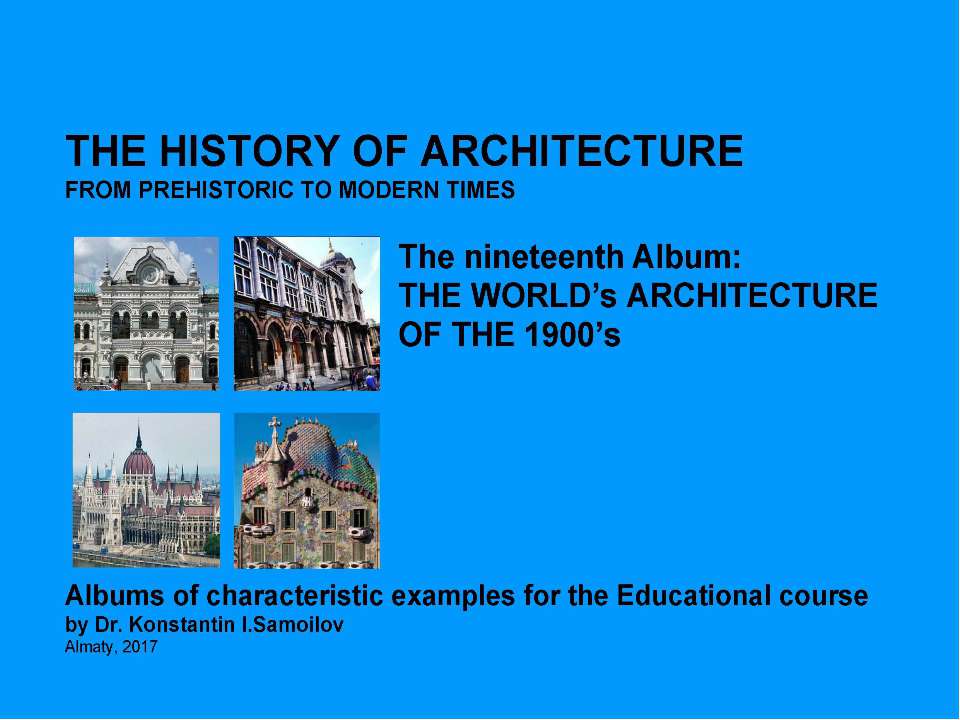 THE WORLD’s ARCHITECTURE OF THE 1900’s / The history of Architecture from Prehistoric to Modern times: The Album-19 / by Dr. Konstantin I.Samoilov. – Almaty, 2017. – 18 p. - Скачать презентации бесплатно ☑ Презентации по предметам на gdz-books.ru