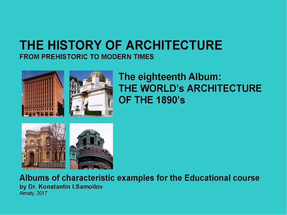 THE WORLD’s ARCHITECTURE OF THE 1890’s / The history of Architecture from Prehistoric to Modern times: The Album-18 / by Dr. Konstantin I.Samoilov. – Almaty, 2017. – 18 p. - Скачать презентации бесплатно ☑ Презентации по предметам на gdz-books.ru
