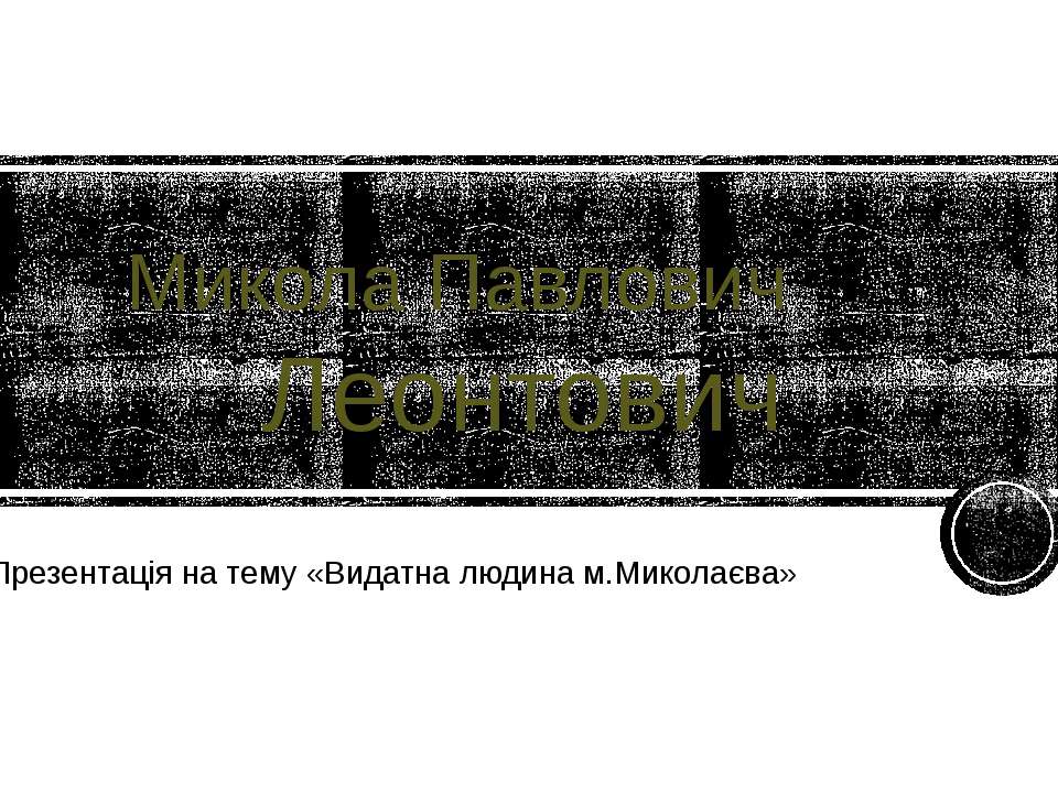 Микола Павлович Леонтович - Видатна людина - Скачать презентации бесплатно ☑ Презентации по предметам на gdz-books.ru