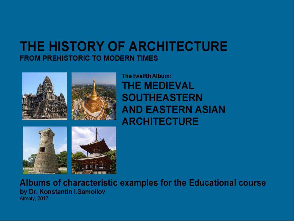 THE MEDIEVAL SOUTHEASTERN AND EASTERN ASIAN ARCHITECTURE / The history of Architecture from Prehistoric to Modern times: The Album-12 / by Dr. Konstantin I.Samoilov. – Almaty, 2017. – 18 p.  - Скачать презентации бесплатно | Читать или скачать учебники для школы онлайн бесплатно ☑ Школьные учебники school-textbook.com