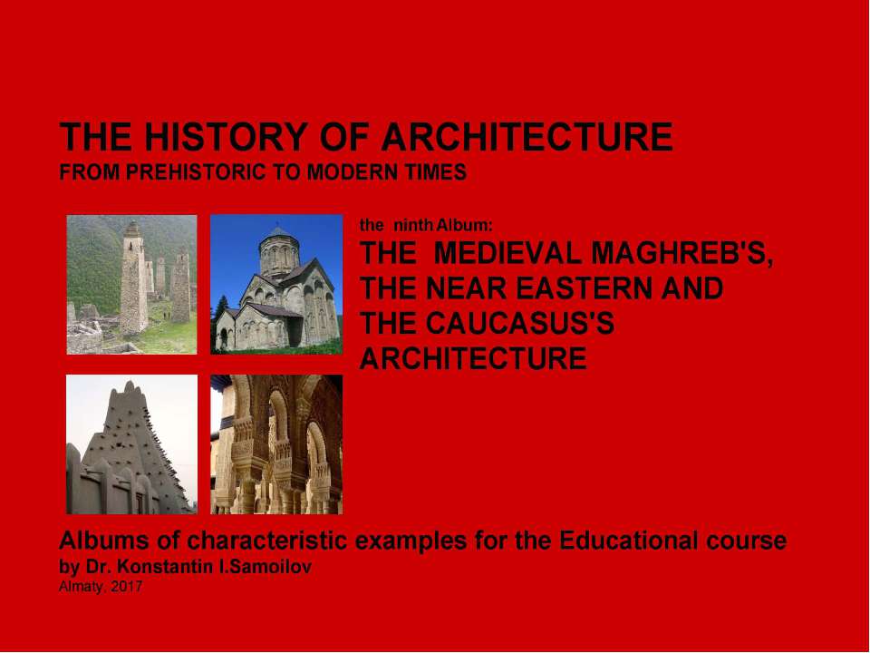 THE MEDIEVAL MAGHREB'S, THE NEAR EASTERN AND THE CAUCASUS'S ARCHITECTURE / The history of Architecture from Prehistoric to Modern times: The Album-9 / by Dr. Konstantin I.Samoilov. – Almaty, 2017. – 18 p.  - Скачать презентации бесплатно | Читать или скачать учебники для школы онлайн бесплатно ☑ Школьные учебники school-textbook.com