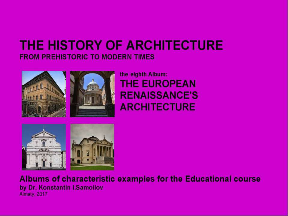THE EUROPEAN RENAISSANCE'S ARCHITECTURE / The history of Architecture from Prehistoric to Modern times: The Album-8 / by Dr. Konstantin I.Samoilov. – Almaty, 2017. – 18 p. - Скачать презентации бесплатно | Читать или скачать учебники для школы онлайн бесплатно ☑ Школьные учебники school-textbook.com