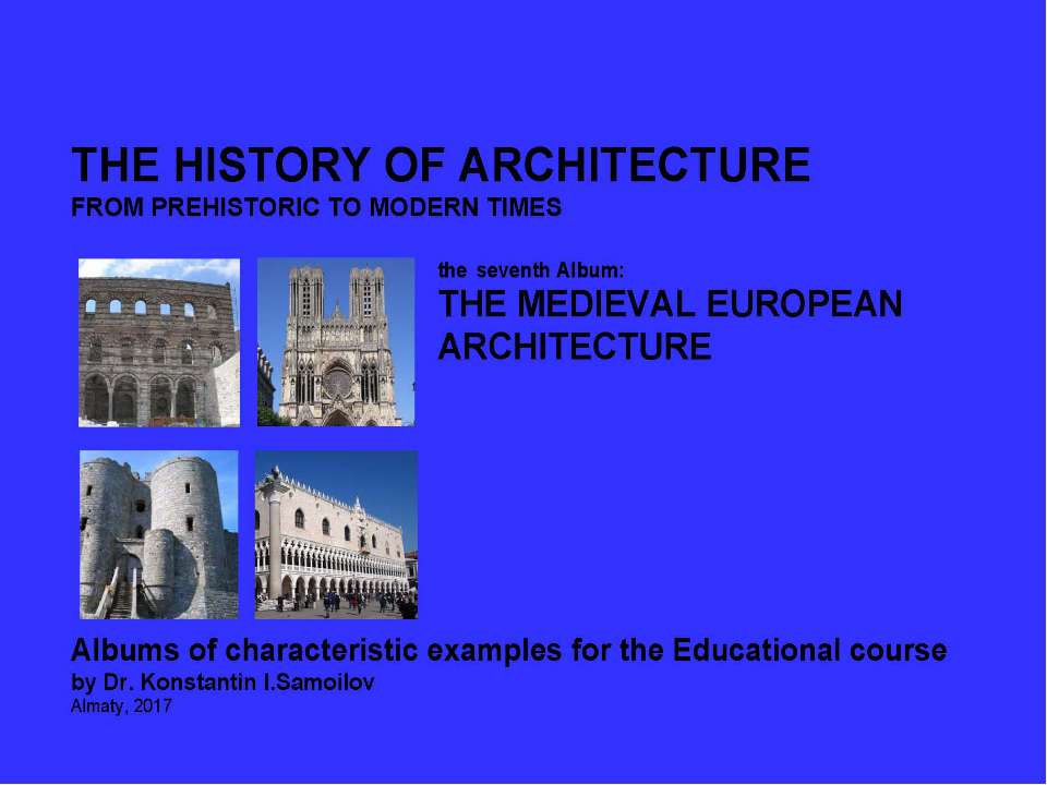 THE MEDIEVAL EUROPEAN ARCHITECTURE / The history of Architecture from Prehistoric to Modern times: The Album-7 / by Dr. Konstantin I.Samoilov. – Almaty, 2017. – 18 p.  - Скачать презентации бесплатно | Читать или скачать учебники для школы онлайн бесплатно ☑ Школьные учебники school-textbook.com