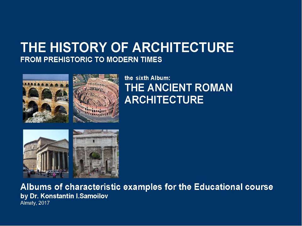 THE ANCIENT ROMAN ARCHITECTURE / The history of Architecture from Prehistoric to Modern times: The Album-6 / by Dr. Konstantin I.Samoilov. – Almaty, 2017. – 18 p.  - Скачать презентации бесплатно | Читать или скачать учебники для школы онлайн бесплатно ☑ Школьные учебники school-textbook.com