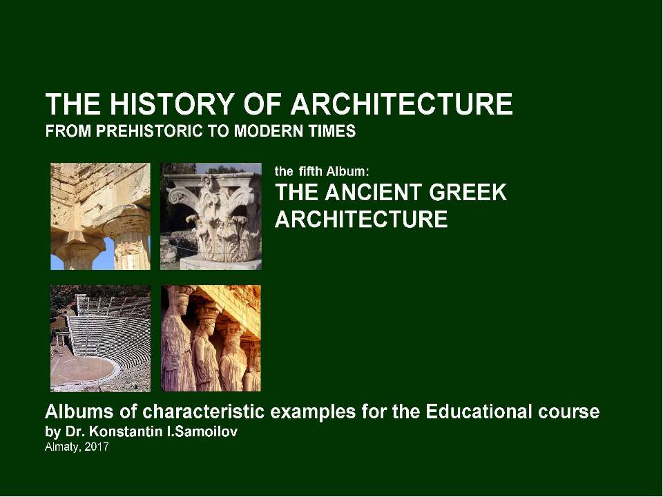 THE ANCIENT GREEK ARCHITECTURE / The history of Architecture from Prehistoric to Modern times: The Album-5 / by Dr. Konstantin I.Samoilov. – Almaty, 2017. – 18 p.  - Скачать презентации бесплатно | Читать или скачать учебники для школы онлайн бесплатно ☑ Школьные учебники school-textbook.com