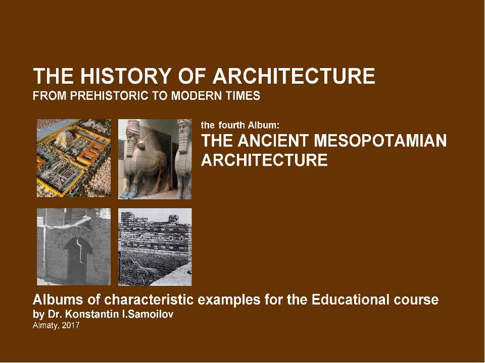 THE ANCIENT MESOPOTAMIAN ARCHITECTURE / The history of Architecture from Prehistoric to Modern times: The Album-4 / by Dr. Konstantin I.Samoilov. – Almaty, 2017. – 18 p.  - Скачать презентации бесплатно | Читать или скачать учебники для школы онлайн бесплатно ☑ Школьные учебники school-textbook.com