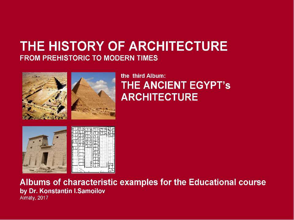 THE ANCIENT EGYPT’s ARCHITECTURE / The history of Architecture from Prehistoric to Modern times: The Album-3 / by Dr. Konstantin I.Samoilov. – Almaty, 2017. – 18 p.  - Скачать презентации бесплатно | Читать или скачать учебники для школы онлайн бесплатно ☑ Школьные учебники school-textbook.com