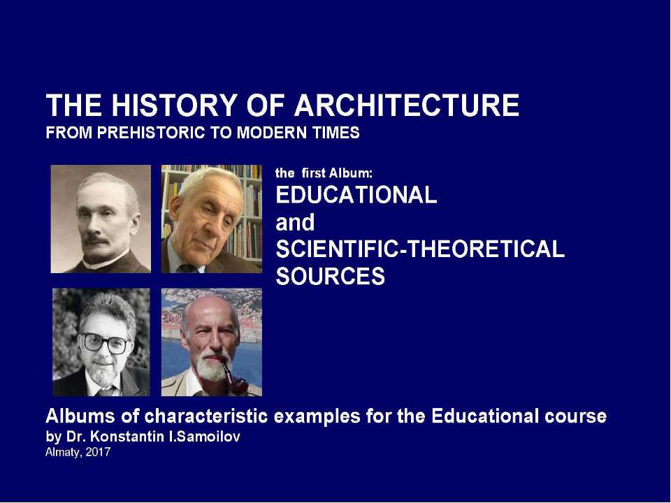 The history of Architecture from Prehistoric to Modern times: The Album-1: EDUCATIONAL AND SCIENTIFIC-THEORETICAL SOURCES / by Dr. Konstantin I.Samoilov. – Almaty, 2017– 20 p - Скачать презентации бесплатно ☑ Презентации по предметам на gdz-books.ru
