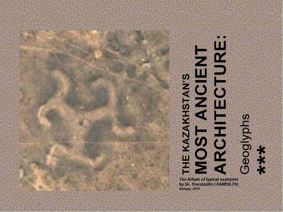 THE KAZAKHSTAN’S MOST ANCIENT ARCHITECTURE: Geoglyphs / The Album of typical examples by Dr. Konstantin I.SAMOILOV. - Almaty, 2016  - Скачать презентации бесплатно | Читать или скачать учебники для школы онлайн бесплатно ☑ Школьные учебники school-textbook.com