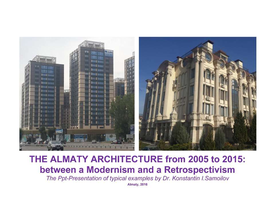 The Almaty architecture from 2005 to 2015: between a Modernism and a Retrospectivism / The Ppt-Presentation of typical examples by Dr. Konstantin I.Samoilov. - Almaty, 2016. – 118 p.  - Скачать презентации бесплатно | Читать или скачать учебники для школы онлайн бесплатно ☑ Школьные учебники school-textbook.com