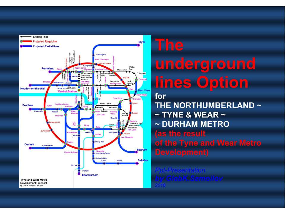The underground lines Option for THE NORTHUMBERLAND ~ TYNE & WEAR ~ DURHAM METRO (as the result of the Tyne and Wear Metro Development) / Ppt-Presentation by Gleb K.Samoilov, 2016. – 70 p.  - Скачать презентации бесплатно | Читать или скачать учебники для школы онлайн бесплатно ☑ Школьные учебники school-textbook.com