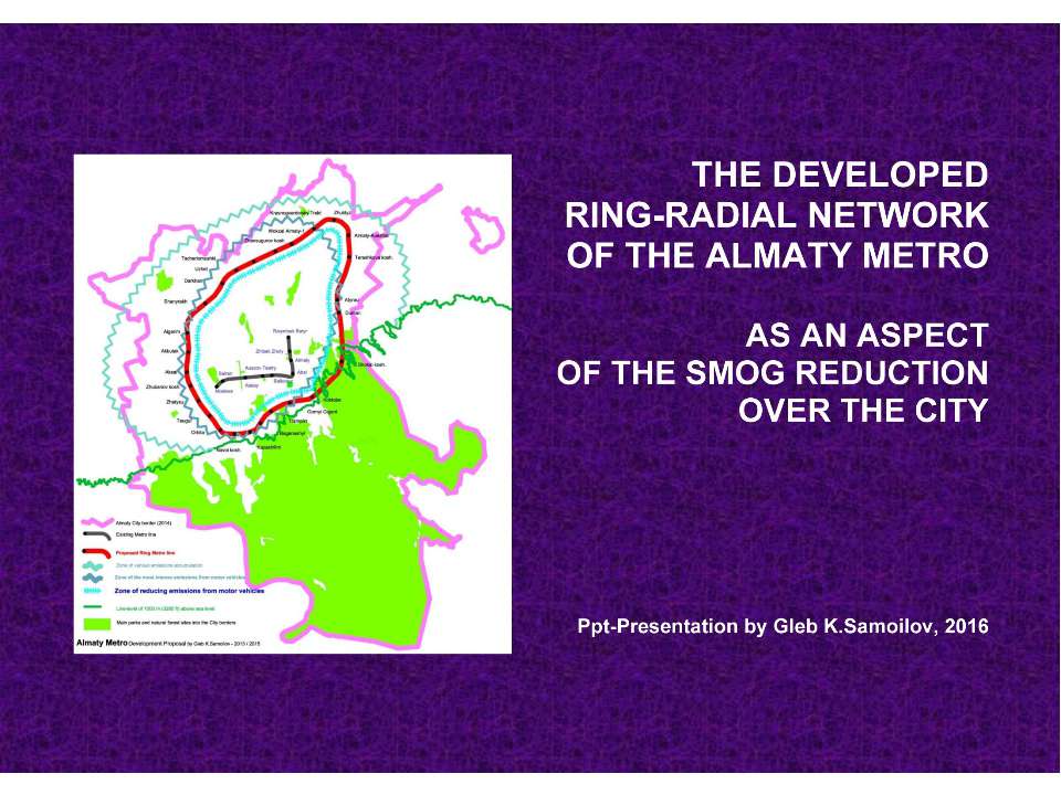 THE DEVELOPED RING-RADIAL NETWORK OF THE ALMATY METRO AS AN ASPECT OF THE SMOG REDUCTION OVER THE CITY / Ppt-Presentation by Gleb K.Samoilov. – Almaty, 2016. – 22 p.  - Скачать презентации бесплатно | Читать или скачать учебники для школы онлайн бесплатно ☑ Школьные учебники school-textbook.com