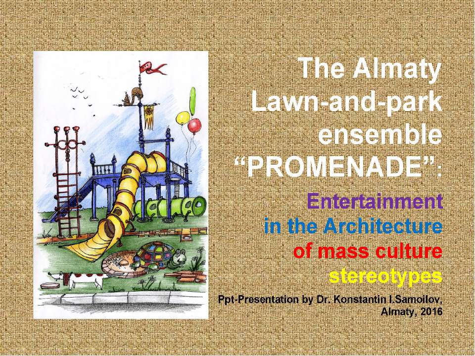 The Almaty Lawn-and-park ensemble “Promenade”: Entertainment in the Architecture of mass culture stereotypes / Ppt-presentation by Dr. Konstantin I.Samoilov. – Almaty, 2016. – 50 p.  - Скачать презентации бесплатно | Читать или скачать учебники для школы онлайн бесплатно ☑ Школьные учебники school-textbook.com