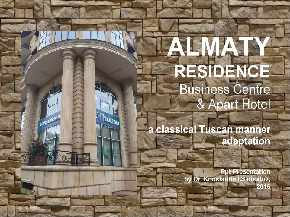 The “ALMATY RESIDENCE” Business Centre & Apart Hotel: a classical Tuscan manner adaptation / ppt-Presentation by Dr. Konstantin I.Samoilov. - Almaty, 2016. – 46 p.  - Скачать презентации бесплатно | Читать или скачать учебники для школы онлайн бесплатно ☑ Школьные учебники school-textbook.com