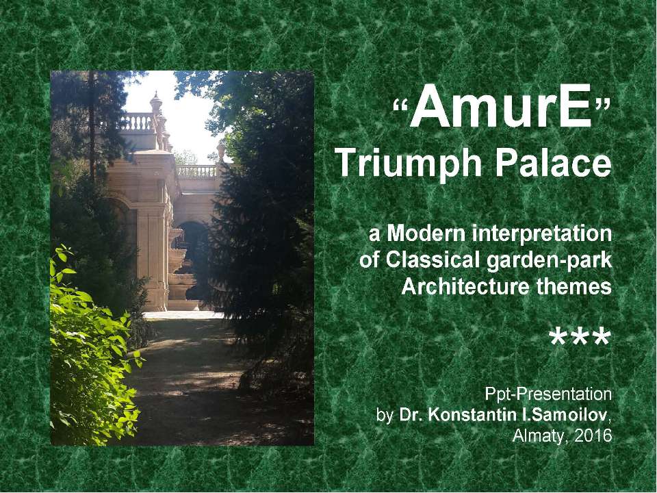 The “AmurE” Triumph Palace: a Modern interpretation of Classical garden-park Architecture themes / Ppt-presentation by Dr. Konstantin I.Samoilov. – Almaty, 2016. – 46 p.  - Скачать презентации бесплатно | Читать или скачать учебники для школы онлайн бесплатно ☑ Школьные учебники school-textbook.com
