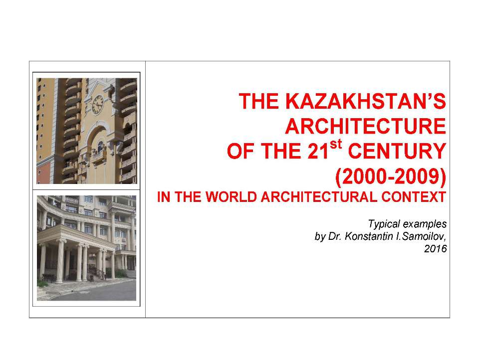 THE KAZAKHSTAN’S ARCHITECTURE OF THE 21st CENTURY (2000-2009) IN THE WORLD ARCHITECTURAL CONTEXT / Typical examples by Dr. Konstantin I.Samoilov. – Almaty, 2016. – ppt-Presentation. - 80 p.  - Скачать презентации бесплатно | Читать или скачать учебники для школы онлайн бесплатно ☑ Школьные учебники school-textbook.com
