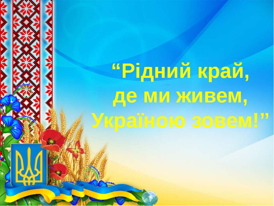 Презентація до виховного заходу "Рідний край, де ми живем, Україною зовем!" - Скачать презентации бесплатно ☑ Презентации по предметам на gdz-books.ru