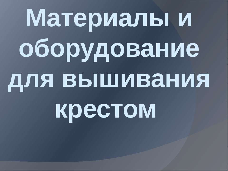 Материалы и обарудывания для вышивания крестом.  - Скачать презентации бесплатно | Читать или скачать учебники для школы онлайн бесплатно ☑ Школьные учебники school-textbook.com