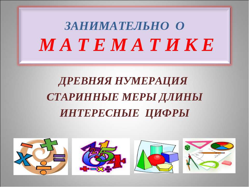 Занимательно о математике. Древняя нумерация, старинные меры длины, интересные цифры  - Скачать презентации бесплатно | Читать или скачать учебники для школы онлайн бесплатно ☑ Школьные учебники school-textbook.com