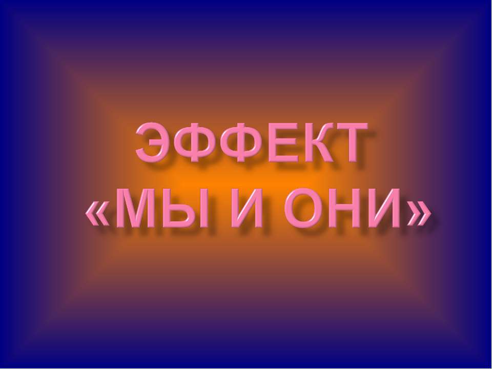 Эффект "Мы и они"  - Скачать презентации бесплатно | Читать или скачать учебники для школы онлайн бесплатно ☑ Школьные учебники school-textbook.com
