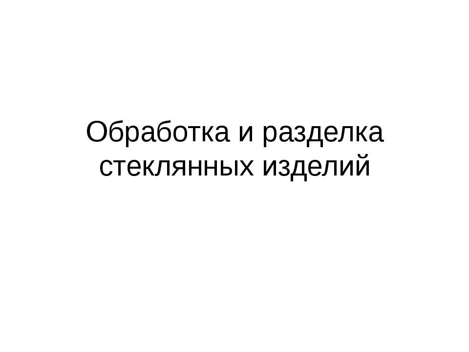 Обработка и разделка стеклянных изделий  - Скачать презентации бесплатно | Читать или скачать учебники для школы онлайн бесплатно ☑ Школьные учебники school-textbook.com