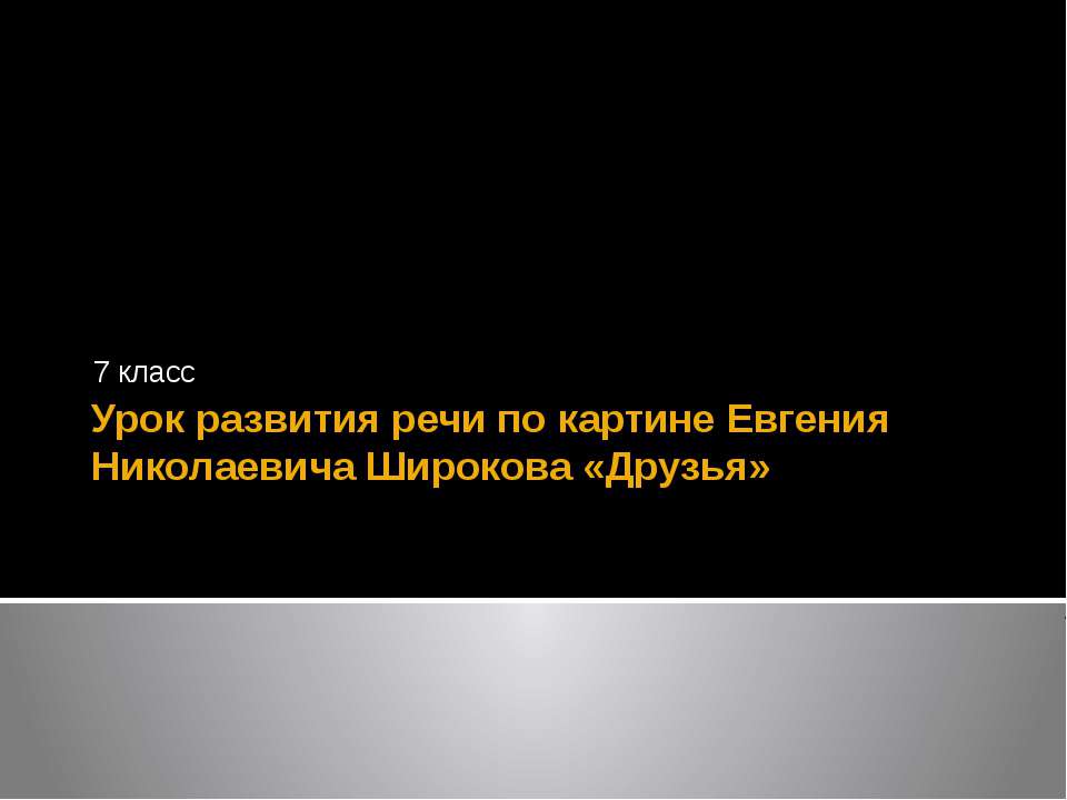 Урок развития речи по картине Евгения Николаевича Широкова «Друзья» - Скачать презентации бесплатно ☑ Презентации по предметам на gdz-books.ru