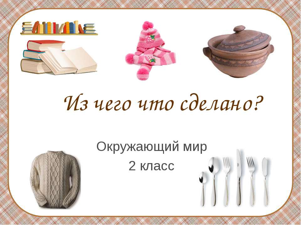 Из чего что сделано? 2 класс  - Скачать презентации бесплатно | Читать или скачать учебники для школы онлайн бесплатно ☑ Школьные учебники school-textbook.com
