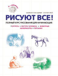 Рисуют все! Полный курс рисования для начинающих - Барбер Б., Грей П. - Читать или скачать учебники для школы онлайн бесплатно | Школьные учебники ┃ Учебники для студентов на gdz-books.ru