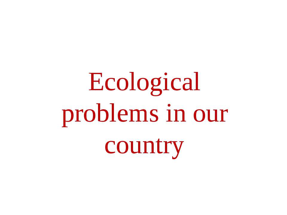 Ecological problems in our country  - Скачать презентации бесплатно | Читать или скачать учебники для школы онлайн бесплатно ☑ Школьные учебники school-textbook.com