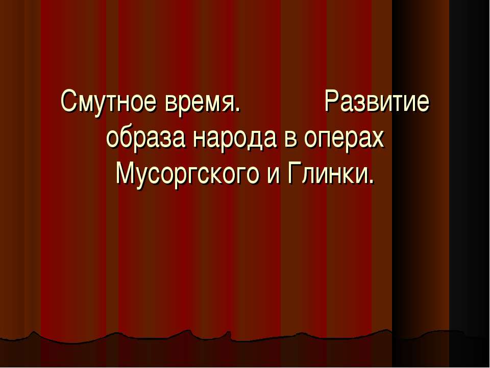 Смутное время. Развитие образа народа в операх Мусоргского и Глинки. - Скачать презентации бесплатно ☑ Презентации по предметам на gdz-books.ru