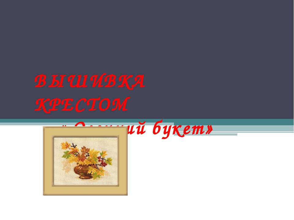 Вышивка крестом «Осенний букет»  - Скачать презентации бесплатно | Читать или скачать учебники для школы онлайн бесплатно ☑ Школьные учебники school-textbook.com