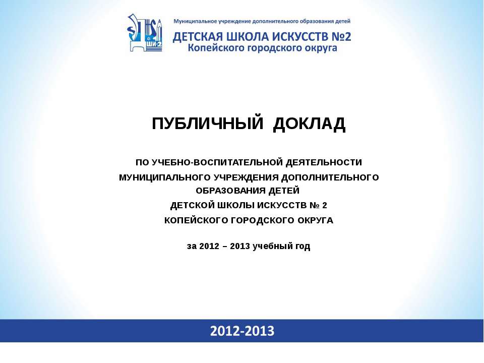 ПУБЛИЧНЫЙ ДОКЛАД ПО УЧЕБНО-ВОСПИТАТЕЛЬНОЙ ДЕЯТЕЛЬНОСТИ МУНИЦИПАЛЬНОГО УЧРЕЖДЕНИЯ ДОПОЛНИТЕЛЬНОГО ОБРАЗОВАНИЯ ДЕТЕЙ ДЕТСКОЙ ШКОЛЫ ИСКУССТВ № 2 КОПЕЙСКОГО ГОРОДСКОГО ОКРУГА  - Скачать презентации бесплатно | Читать или скачать учебники для школы онлайн бесплатно ☑ Школьные учебники school-textbook.com