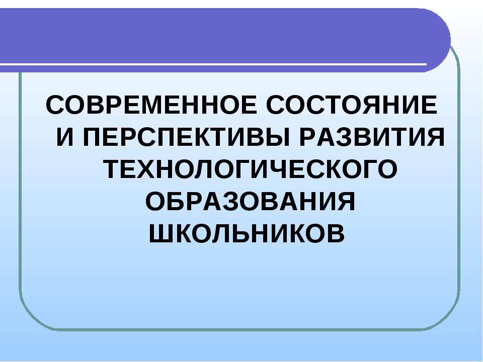 Современное состояние и перспективы развития технологического образования школьников  - Скачать презентации бесплатно | Читать или скачать учебники для школы онлайн бесплатно ☑ Школьные учебники school-textbook.com