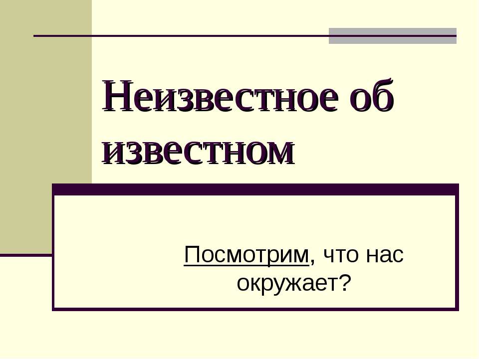 Неизвестное об известном. Посмотрим, что нас окружает? - Скачать презентации бесплатно ☑ Презентации по предметам на gdz-books.ru