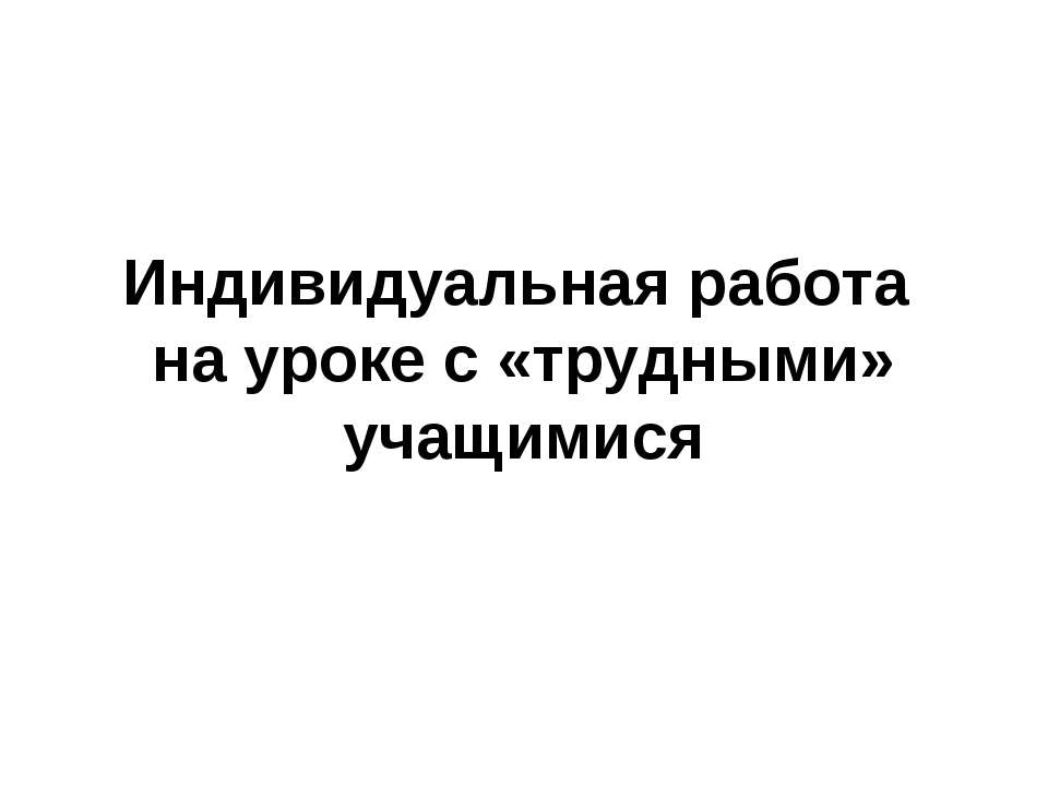 Индивидуальная работа на уроке с «трудными» учащимися  - Скачать презентации бесплатно | Читать или скачать учебники для школы онлайн бесплатно ☑ Школьные учебники school-textbook.com