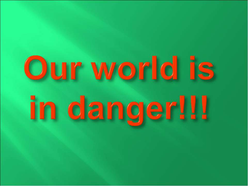 Our world is in danger!!! - Скачать презентации бесплатно ☑ Презентации по предметам на gdz-books.ru