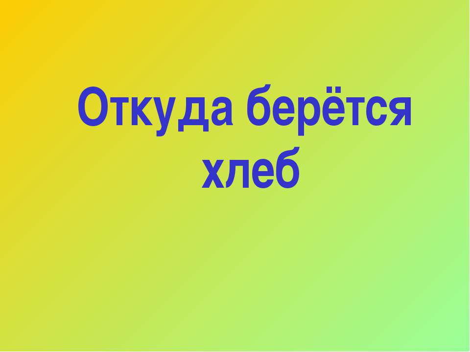 Откуда берётся хлеб  - Скачать презентации бесплатно | Читать или скачать учебники для школы онлайн бесплатно ☑ Школьные учебники school-textbook.com