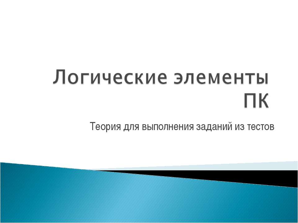 Логические элементы ПК. Теория для выполнения заданий из тестов - Скачать презентации бесплатно ☑ Презентации по предметам на gdz-books.ru