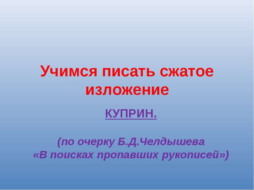 Учимся писать сжатое изложение КУПРИН.(по очерку Б.Д.Челдышева «В поисках пропавших рукописей»)  - Скачать презентации бесплатно | Читать или скачать учебники для школы онлайн бесплатно ☑ Школьные учебники school-textbook.com