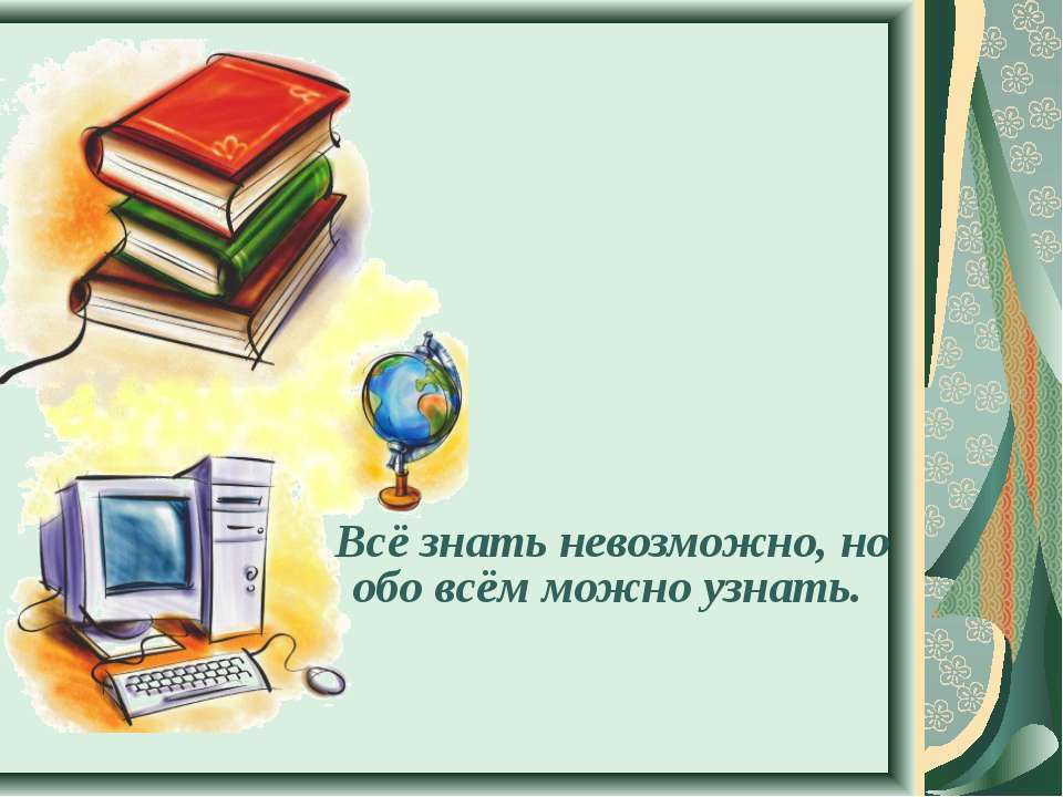 Всё знать невозможно, но обо всём можно узнать  - Скачать презентации бесплатно | Читать или скачать учебники для школы онлайн бесплатно ☑ Школьные учебники school-textbook.com